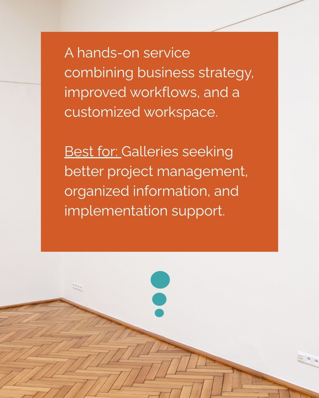 Gallery Business Strategy and Implementation A hands-on service combining business strategy, improved workflows, and a customized workspace. Best for: Galleries seeking better project management, organized information, and implementation support.