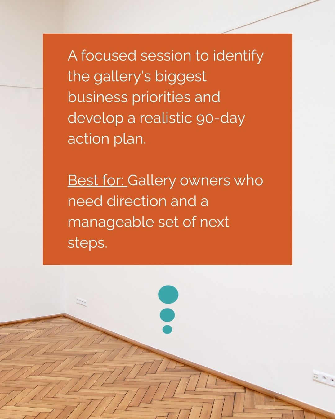 Gallery Performance Diagnostic A focused session to identify the gallery's biggest business priorities and develop a realistic 90-day action plan. Best for: Gallery owners who need direction and a manageable set of next steps.